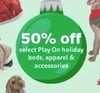 50% off select Play On holiday beds, apparel & accessories