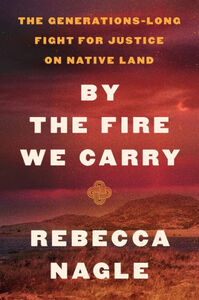 By the Fire We Carry: The Generations-Long Fight for Justice on Native Land Hardcover